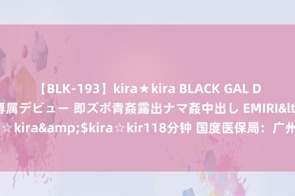 【BLK-193】kira★kira BLACK GAL DEBUT 日焼け黒ギャル専属デビュー 即ズボ青姦露出ナマ姦中出し EMIRI</a>2014-11-19kira☆kira&$kira☆kir118分钟 国度医保局：广州一品红等6家药企因串标被取消集采阅历