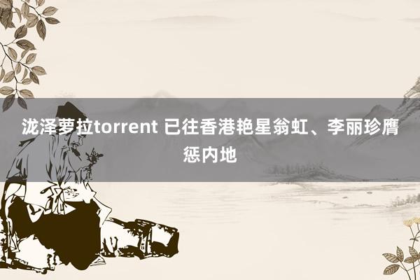 泷泽萝拉torrent 已往香港艳星翁虹、李丽珍膺惩内地