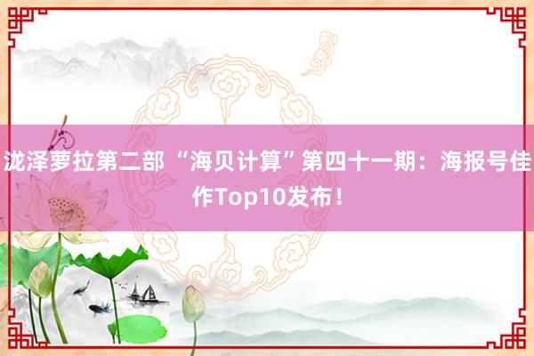 泷泽萝拉第二部 “海贝计算”第四十一期：海报号佳作Top10发布！